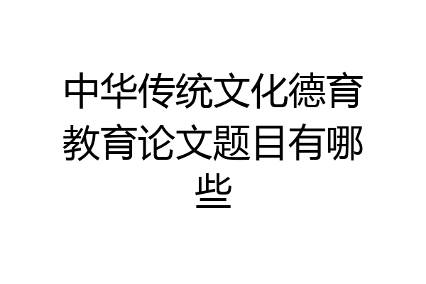 中华传统文化德育教育论文题目有哪些