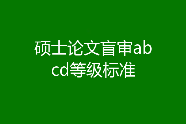 硕士论文盲审abcd等级标准