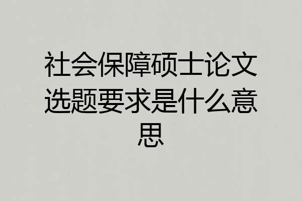 社会保障硕士论文选题要求是什么意思