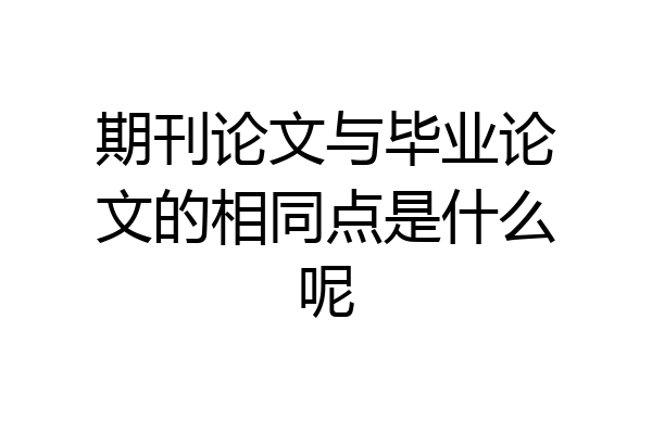 期刊论文与毕业论文的相同点是什么呢