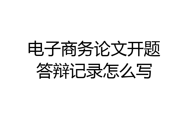 电子商务论文开题答辩记录怎么写