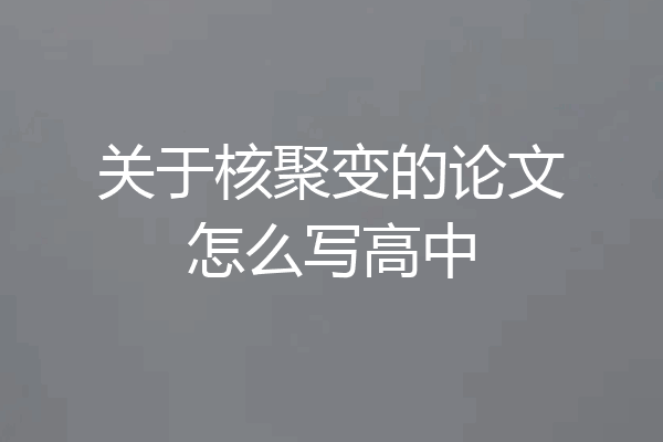 关于核聚变的论文怎么写高中