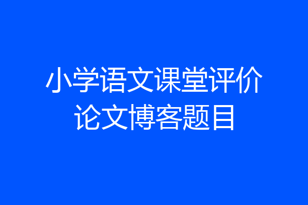 小学语文课堂评价论文博客题目