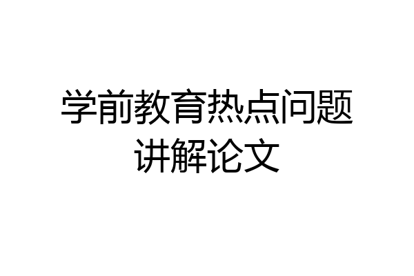 学前教育热点问题讲解论文