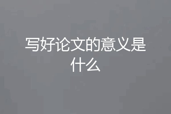 写好论文的意义是什么