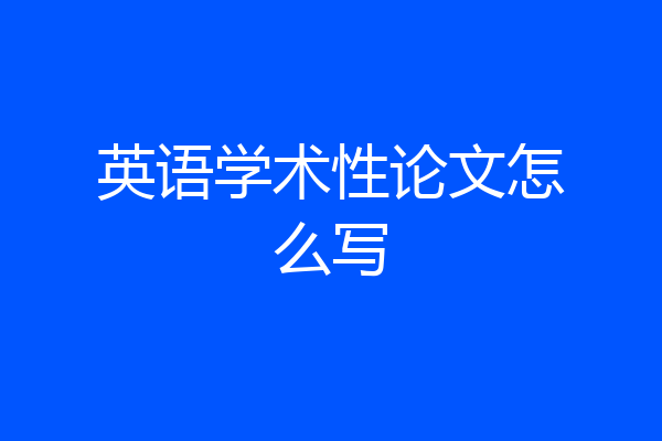 英语学术性论文怎么写