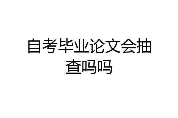 自考毕业论文会抽查吗吗