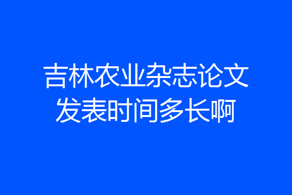 吉林农业杂志论文发表时间多长啊