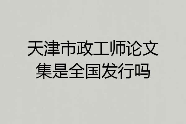 天津市政工师论文集是全国发行吗