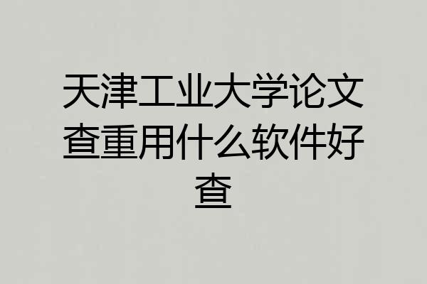 天津工业大学论文查重用什么软件好查