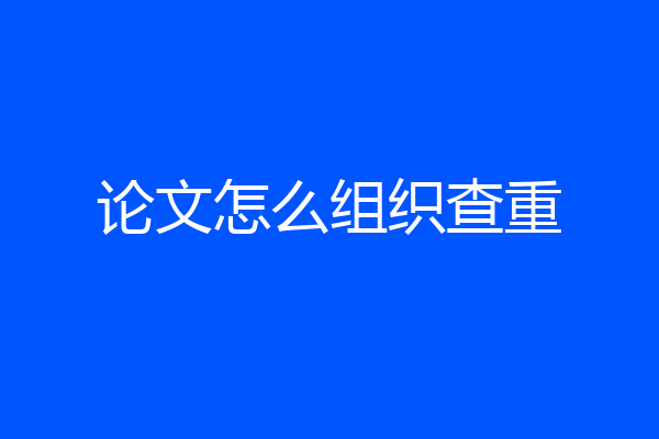 论文怎么组织查重