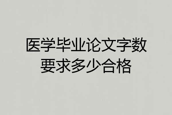 医学毕业论文字数要求多少合格