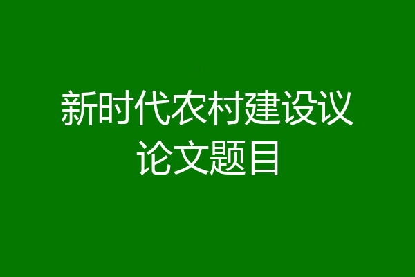 新时代农村建设议论文题目