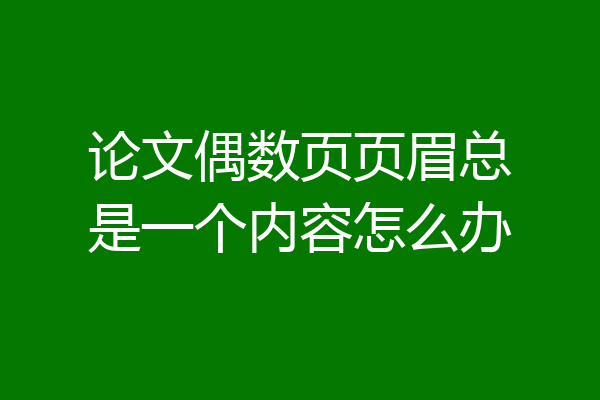 论文偶数页页眉总是一个内容怎么办