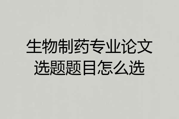 生物制药专业论文选题题目怎么选