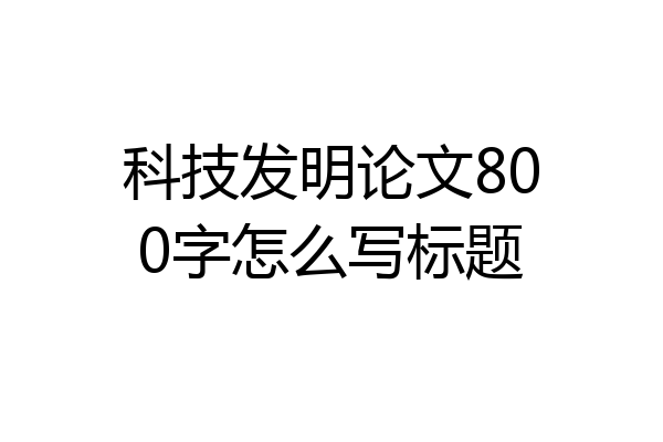 科技发明论文800字怎么写标题
