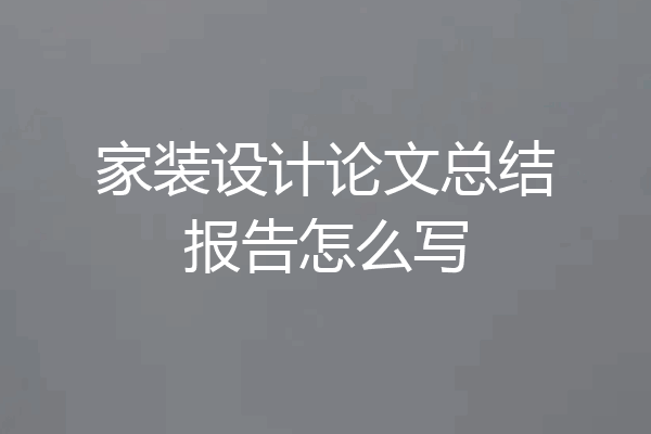 家装设计论文总结报告怎么写