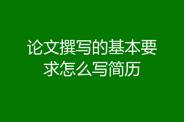 论文撰写的基本要求怎么写简历