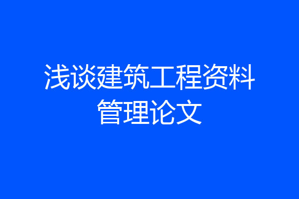 浅谈建筑工程资料管理论文