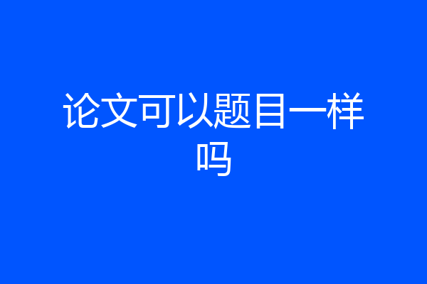 论文可以题目一样吗