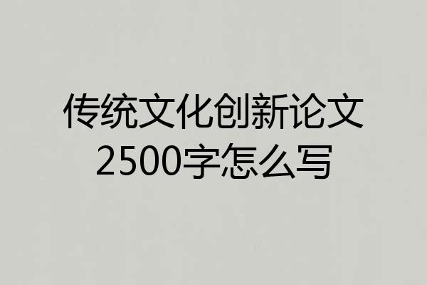 传统文化创新论文2500字怎么写