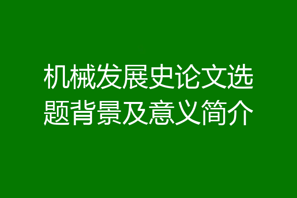 机械发展史论文选题背景及意义简介