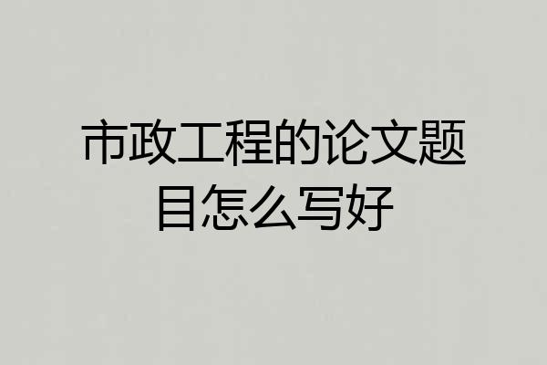 市政工程的论文题目怎么写好