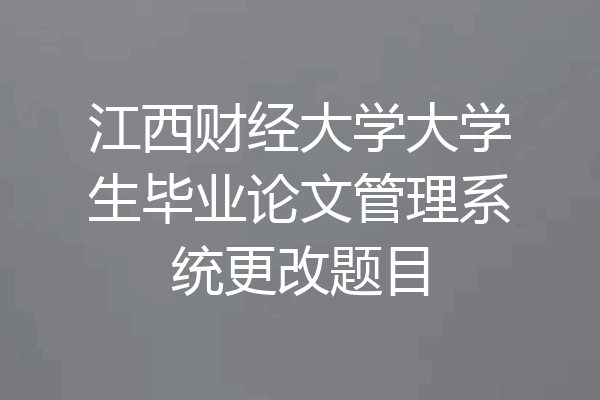 江西财经大学大学生毕业论文管理系统更改题目