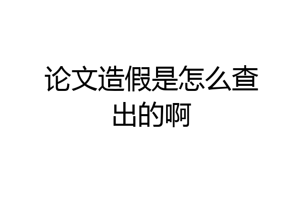 论文造假是怎么查出的啊