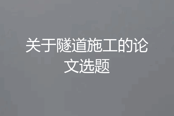 关于隧道施工的论文选题