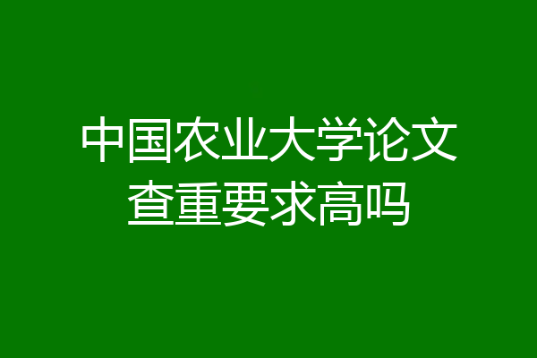 中国农业大学论文查重要求高吗
