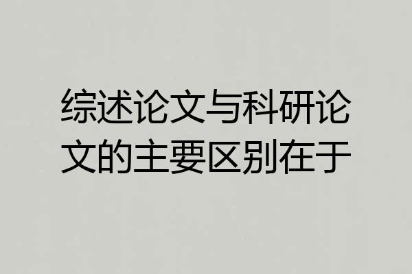 综述论文与科研论文的主要区别在于