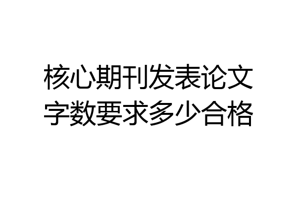 核心期刊发表论文字数要求多少合格