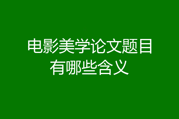 电影美学论文题目有哪些含义