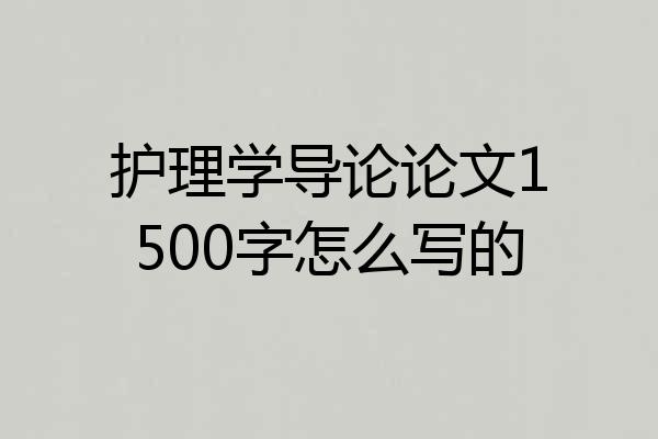 护理学导论论文1500字怎么写的