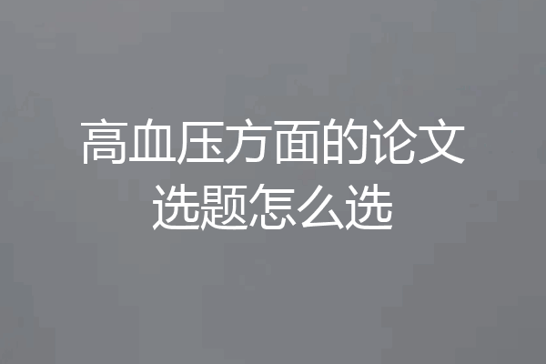 高血压方面的论文选题怎么选