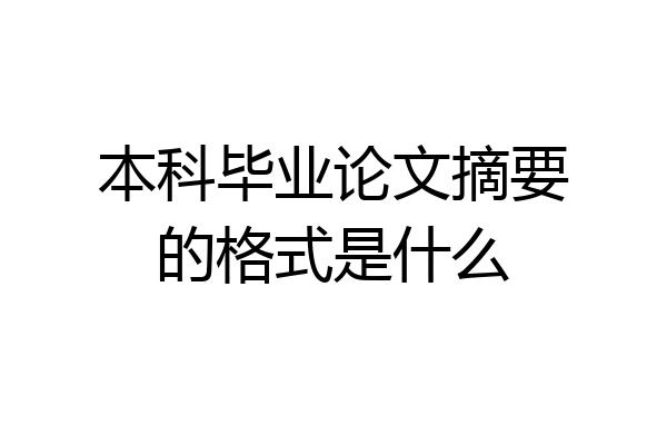 本科毕业论文摘要的格式是什么
