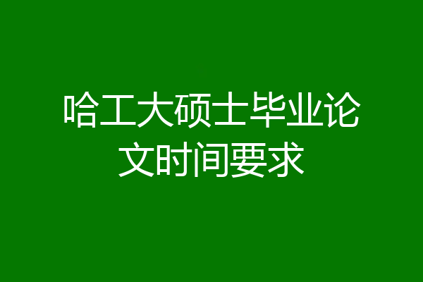 哈工大硕士毕业论文时间要求