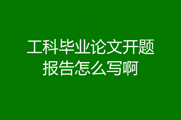 工科毕业论文开题报告怎么写啊