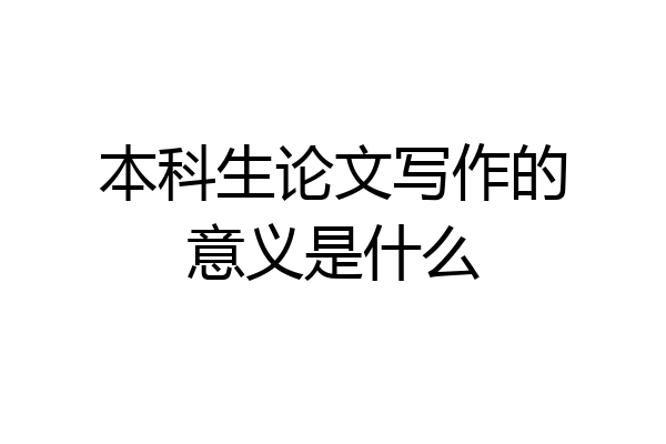 本科生论文写作的意义是什么