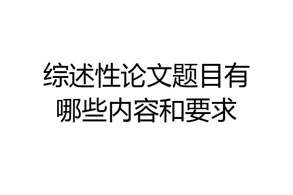 综述性论文题目有哪些内容和要求