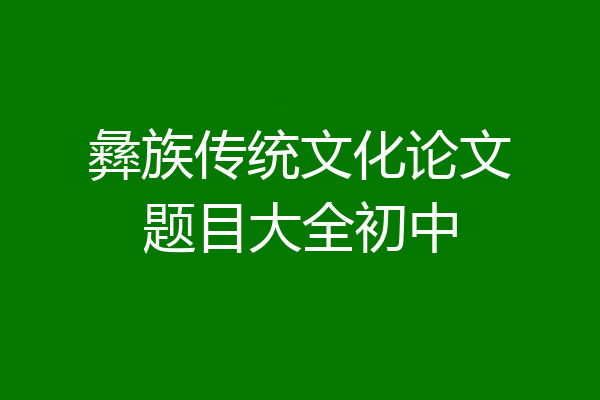 彝族传统文化论文题目大全初中