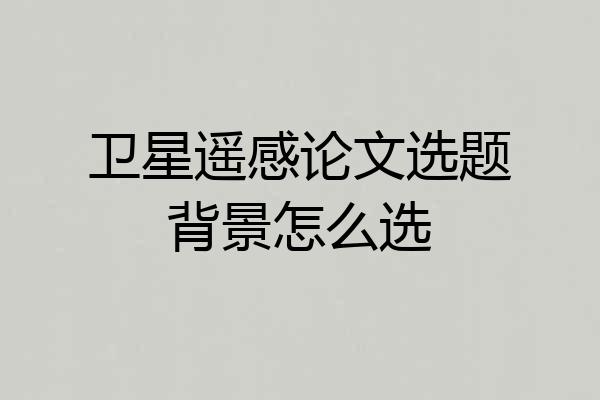 卫星遥感论文选题背景怎么选