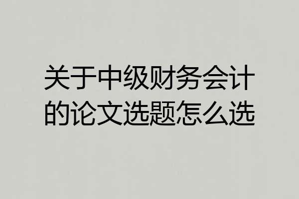 关于中级财务会计的论文选题怎么选