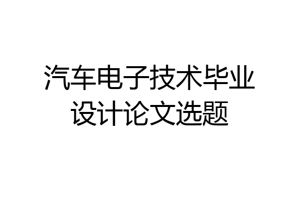汽车电子技术毕业设计论文选题