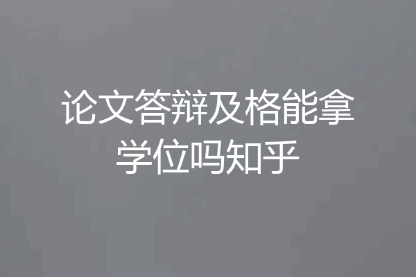 论文答辩及格能拿学位吗知乎