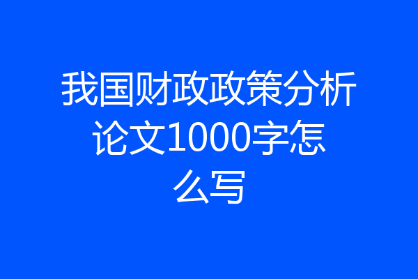 我国财政政策分析论文1000字怎么写