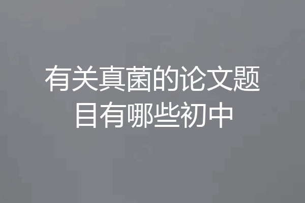 有关真菌的论文题目有哪些初中