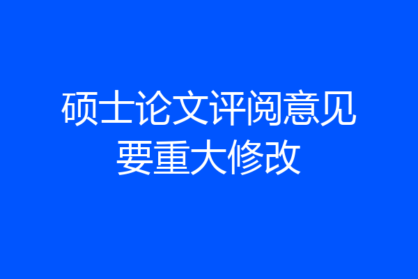 硕士论文评阅意见要重大修改