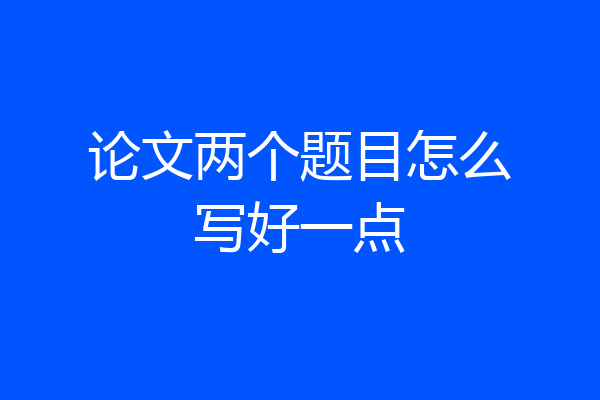 论文两个题目怎么写好一点